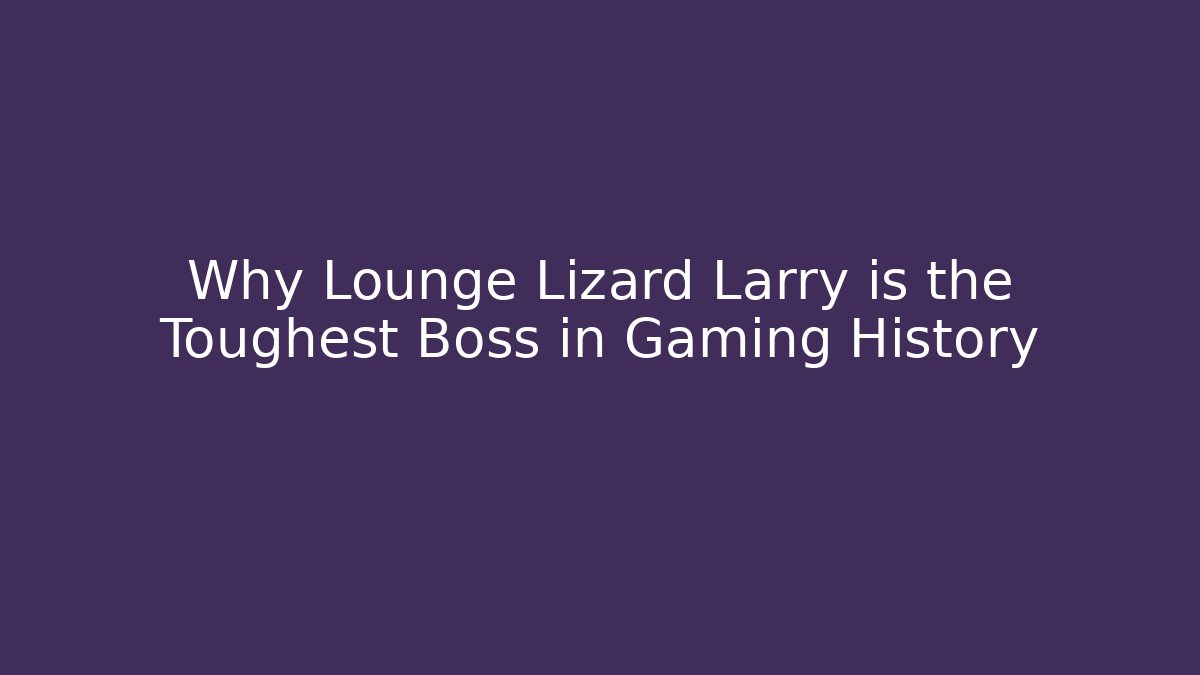 Why Lounge Lizard Larry is the Toughest Boss in Gaming History