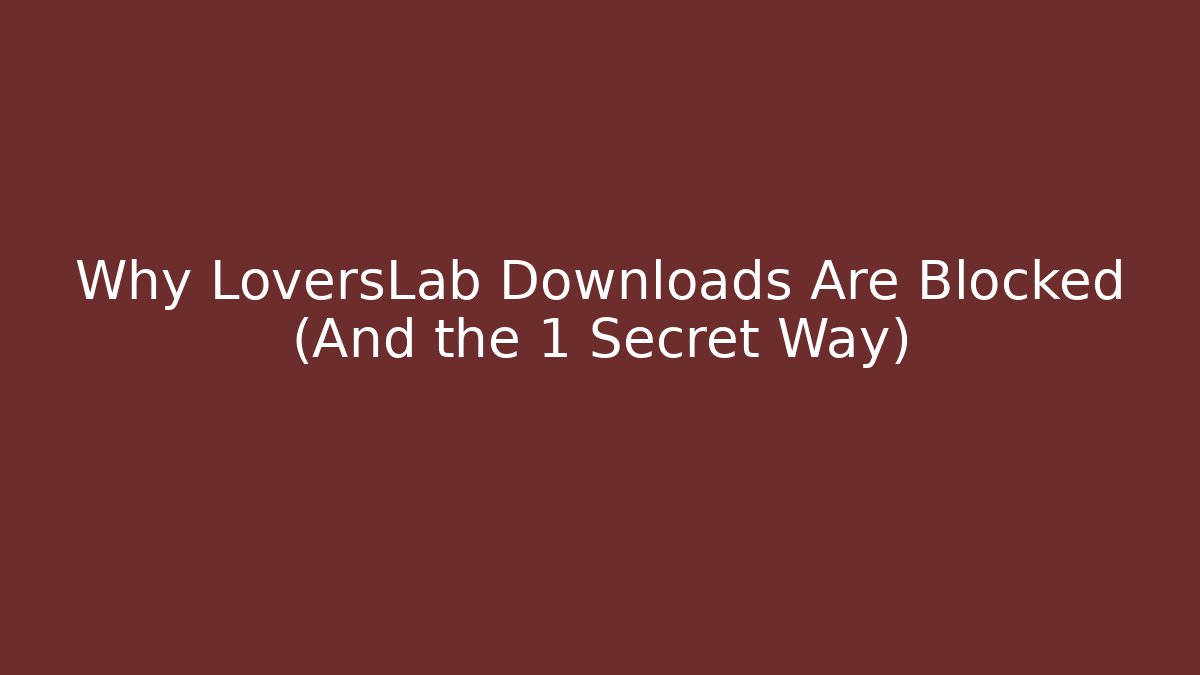 Why LoversLab Downloads Are Blocked (And the 1 Secret Way)