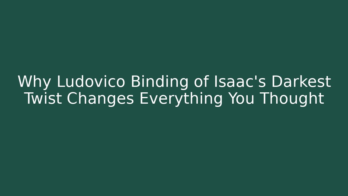 Why Ludovico Binding of Isaac's Darkest Twist Changes Everything You Thought - Critter Realm