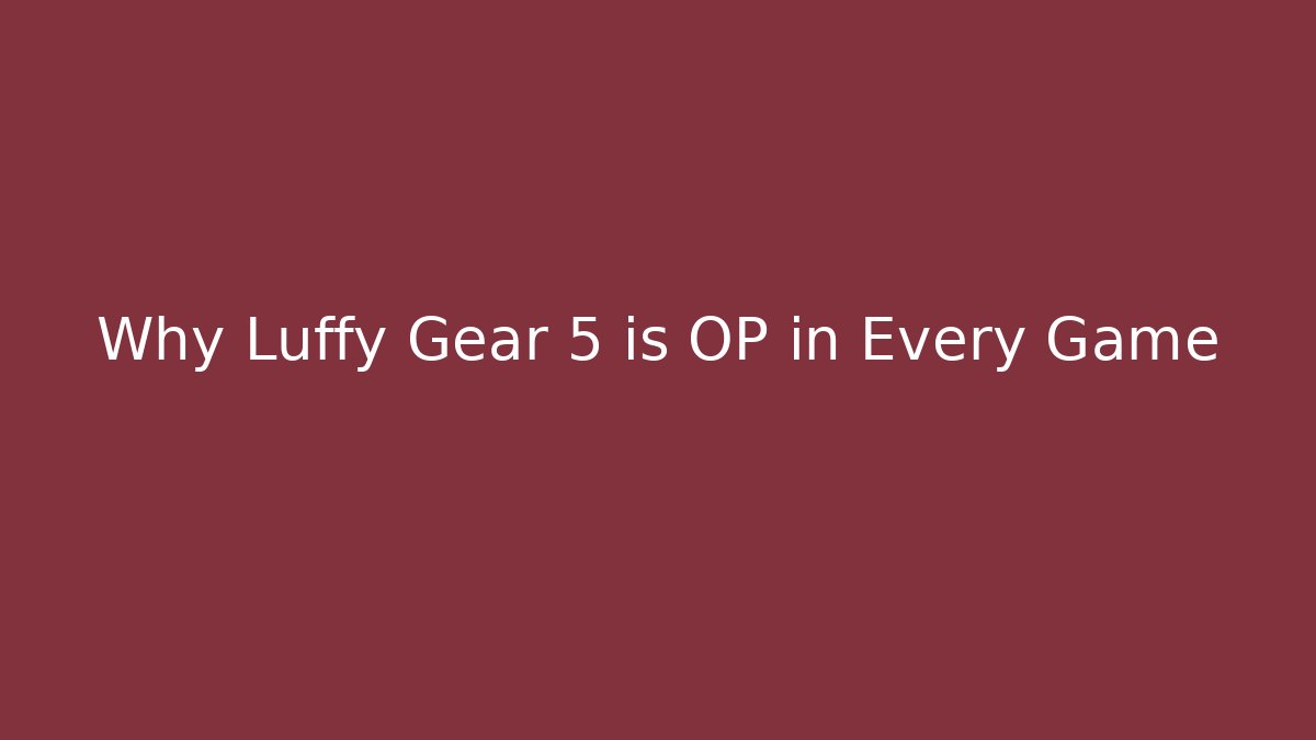 Why Luffy Gear 5 is OP in Every Game