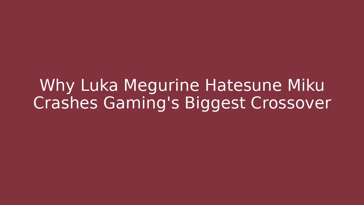 Why Luka Megurine Hatesune Miku Crashes Gaming's Biggest Crossover