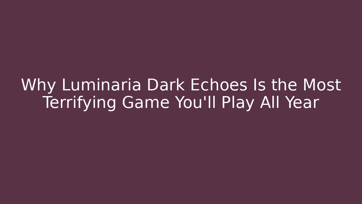Why Luminaria Dark Echoes Is the Most Terrifying Game You'll Play All Year