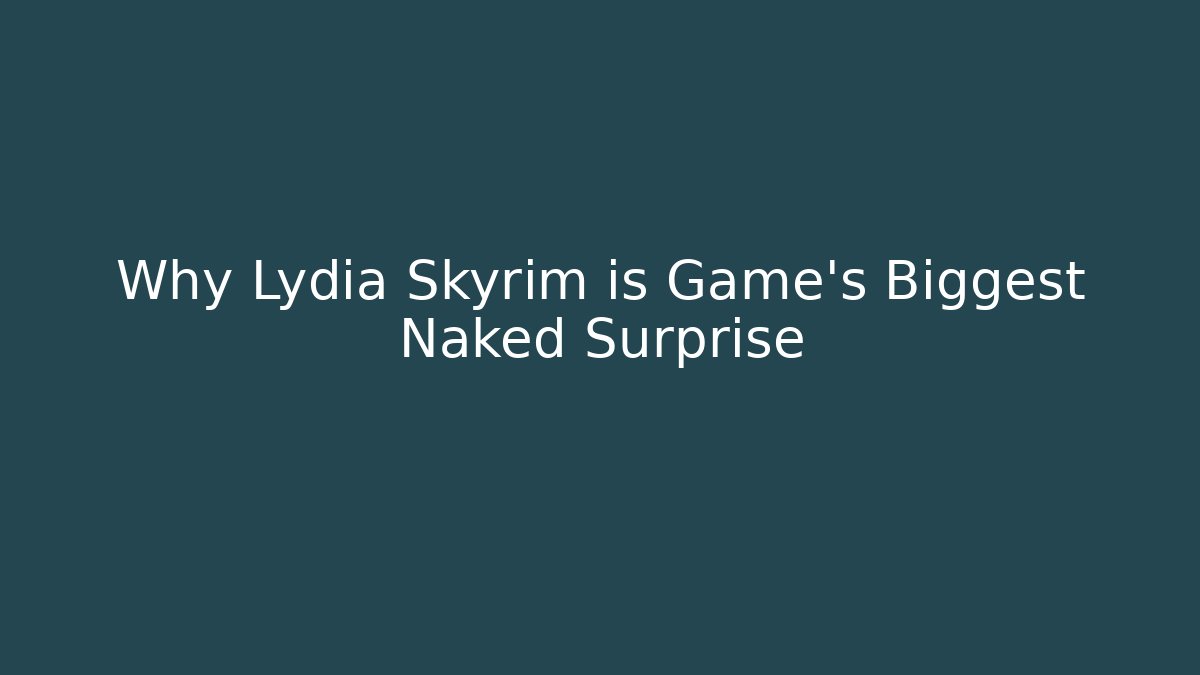 Why Lydia Skyrim is Game's Biggest Naked Surprise