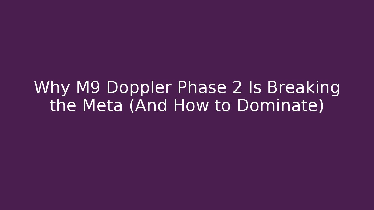 Why M9 Doppler Phase 2 Is Breaking the Meta (And How to Dominate) - Critter Realm