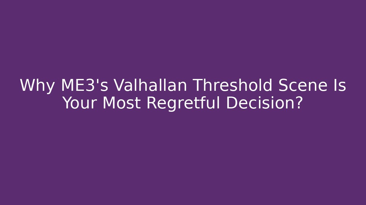 Why ME3's Valhallan Threshold Scene Is Your Most Regretful Decision?