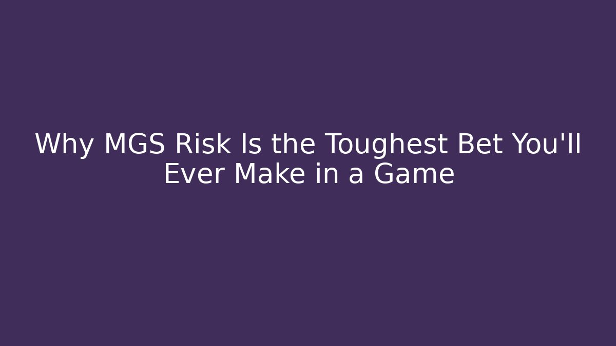Why MGS Risk Is the Toughest Bet You'll Ever Make in a Game