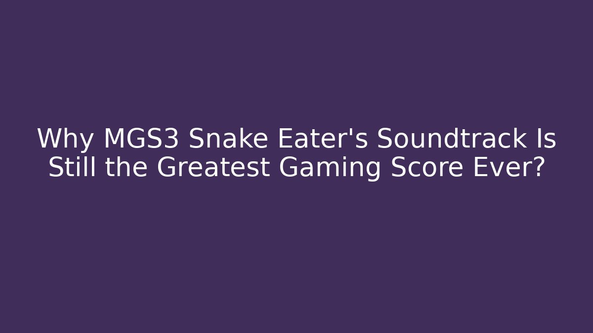 Why MGS3 Snake Eater's Soundtrack Is Still the Greatest Gaming Score Ever? - Critter Realm