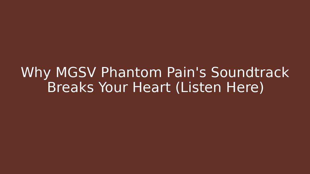 Why MGSV Phantom Pain's Soundtrack Breaks Your Heart (Listen Here)