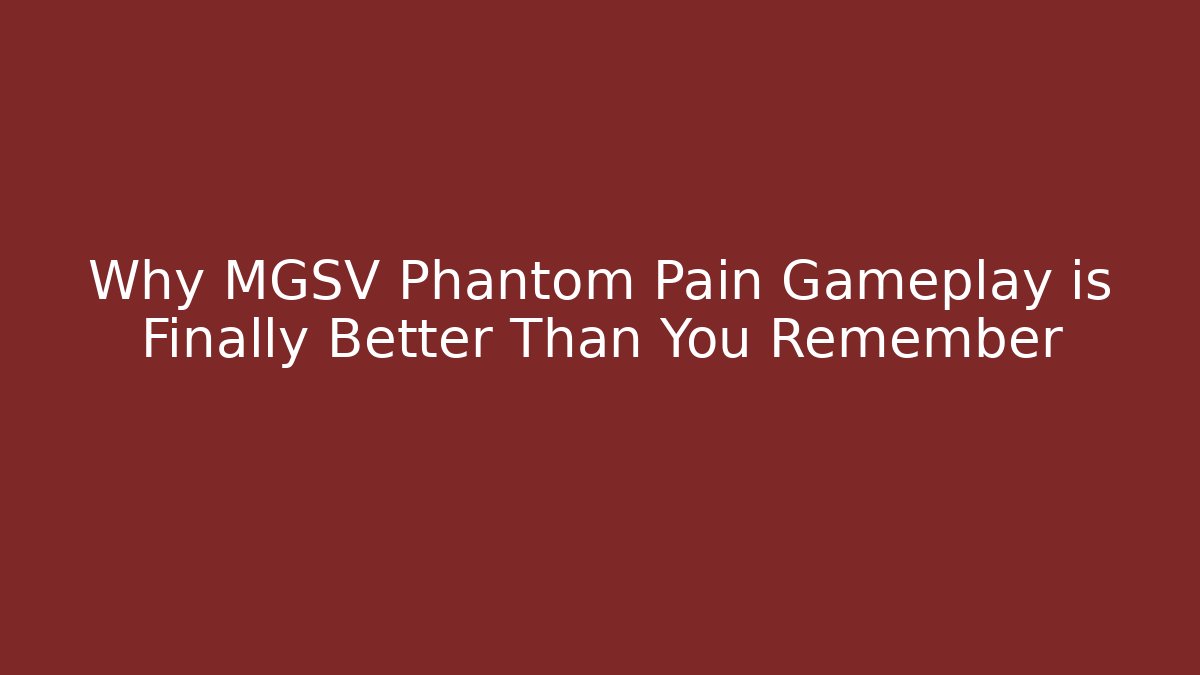 Why MGSV Phantom Pain Gameplay is Finally Better Than You Remember