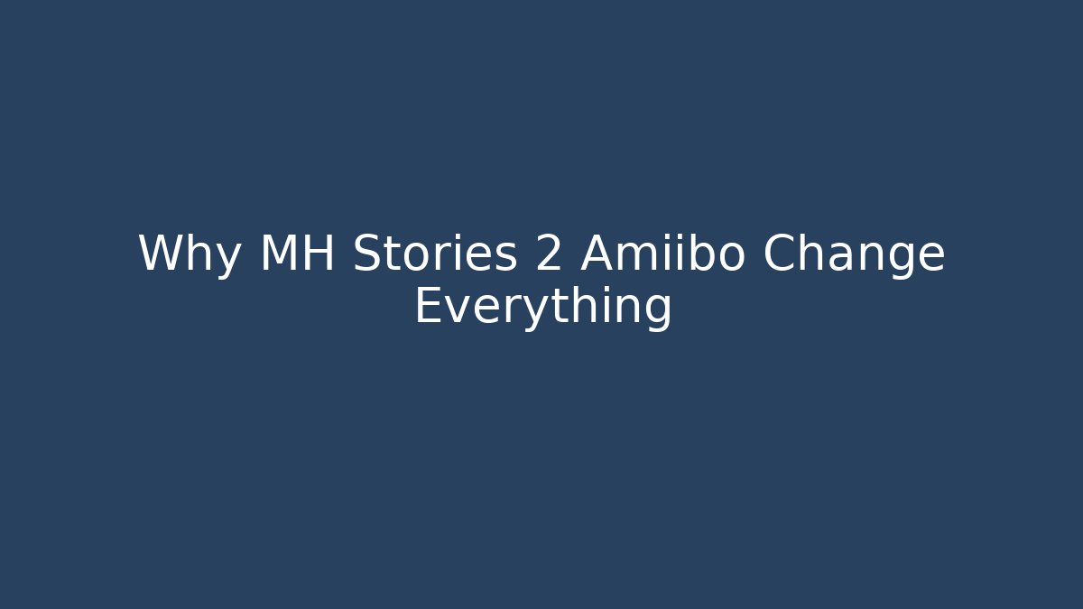Why MH Stories 2 Amiibo Change Everything