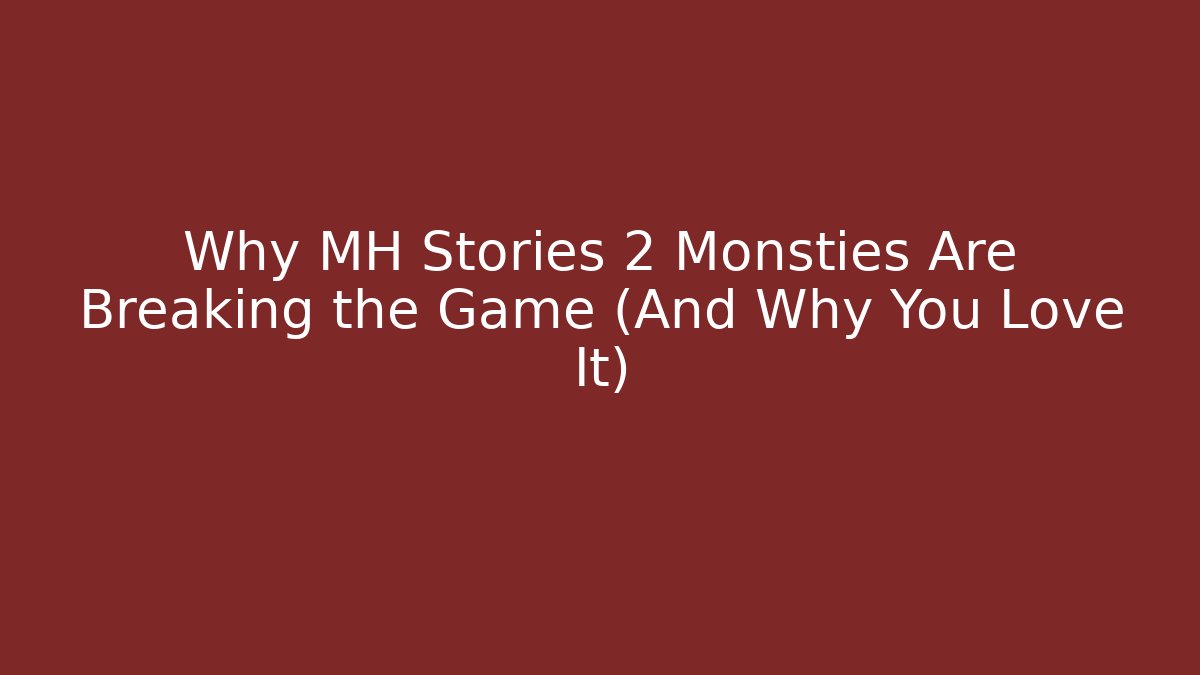 Why MH Stories 2 Monsties Are Breaking the Game (And Why You Love It)