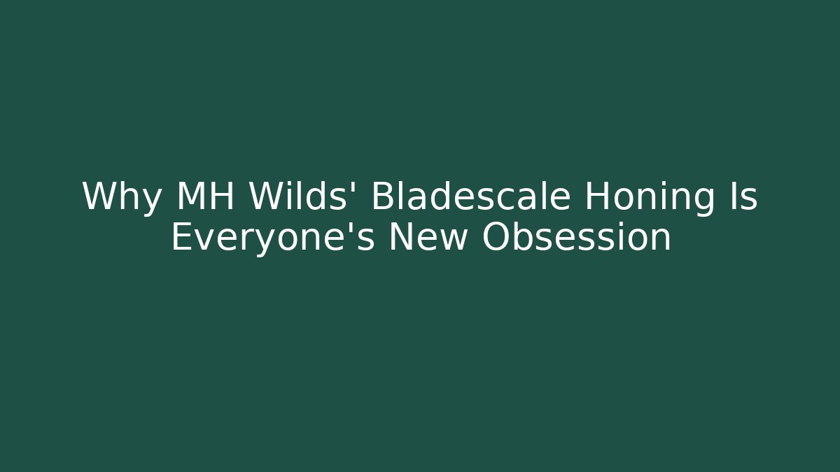 Why MH Wilds' Bladescale Honing Is Everyone's New Obsession