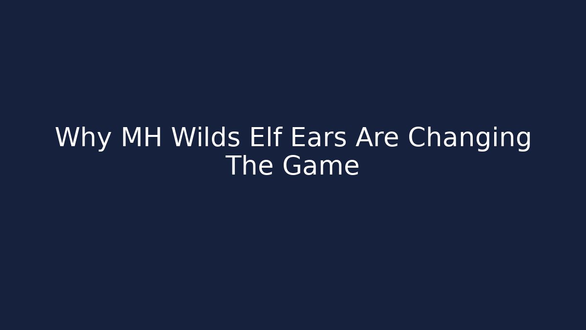 Why MH Wilds Elf Ears Are Changing The Game