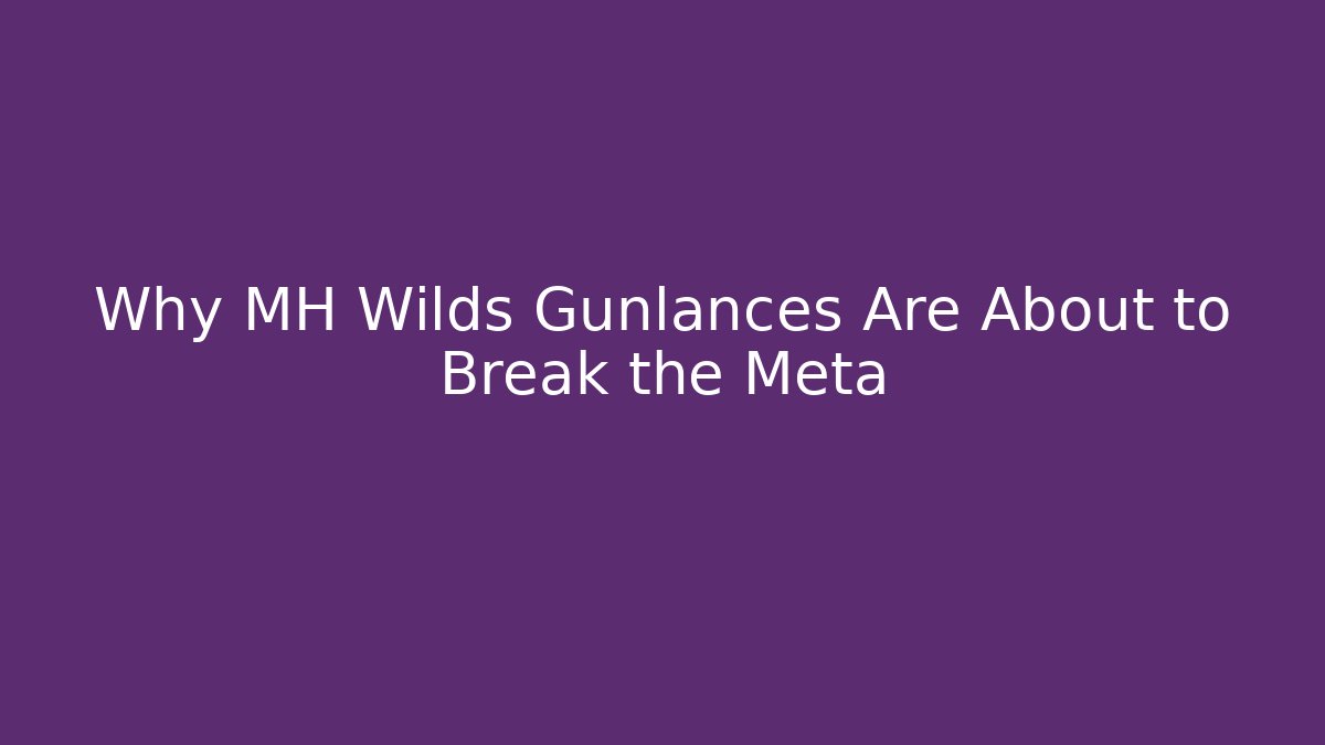 Why MH Wilds Gunlances Are About to Break the Meta