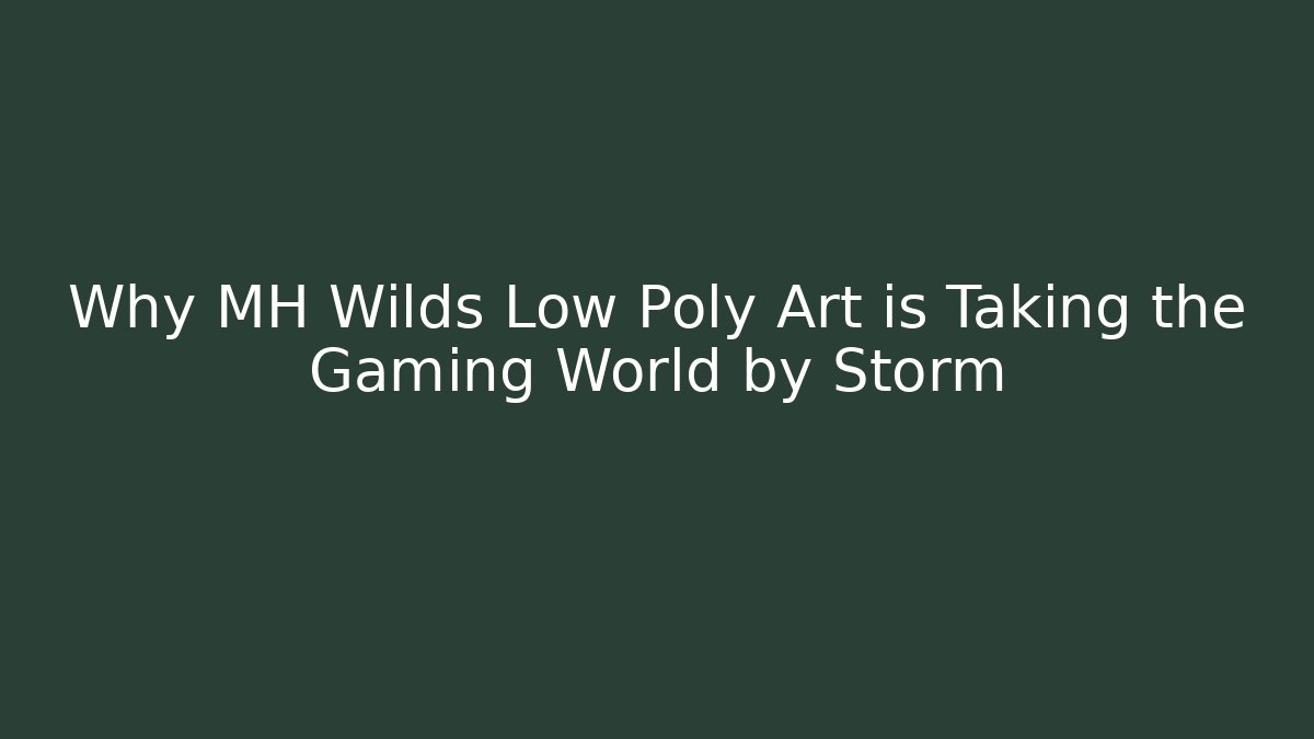 Why MH Wilds Low Poly Art is Taking the Gaming World by Storm