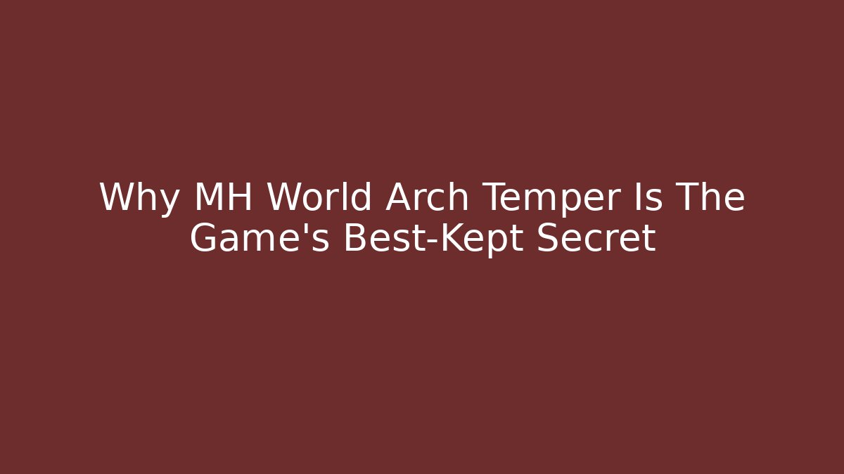 Why MH World Arch Temper Is The Game's Best-Kept Secret