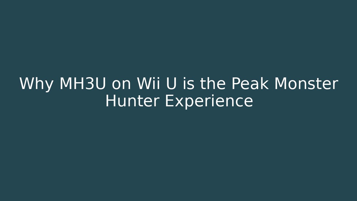 Why MH3U on Wii U is the Peak Monster Hunter Experience