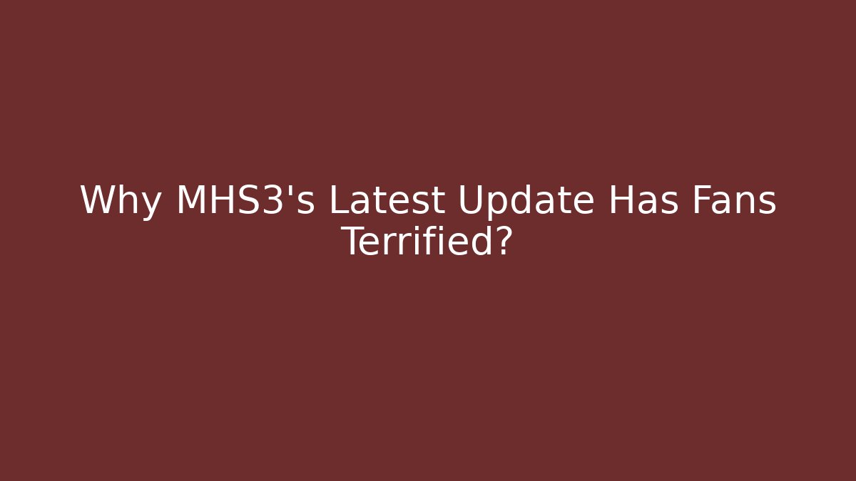Why MHS3's Latest Update Has Fans Terrified?