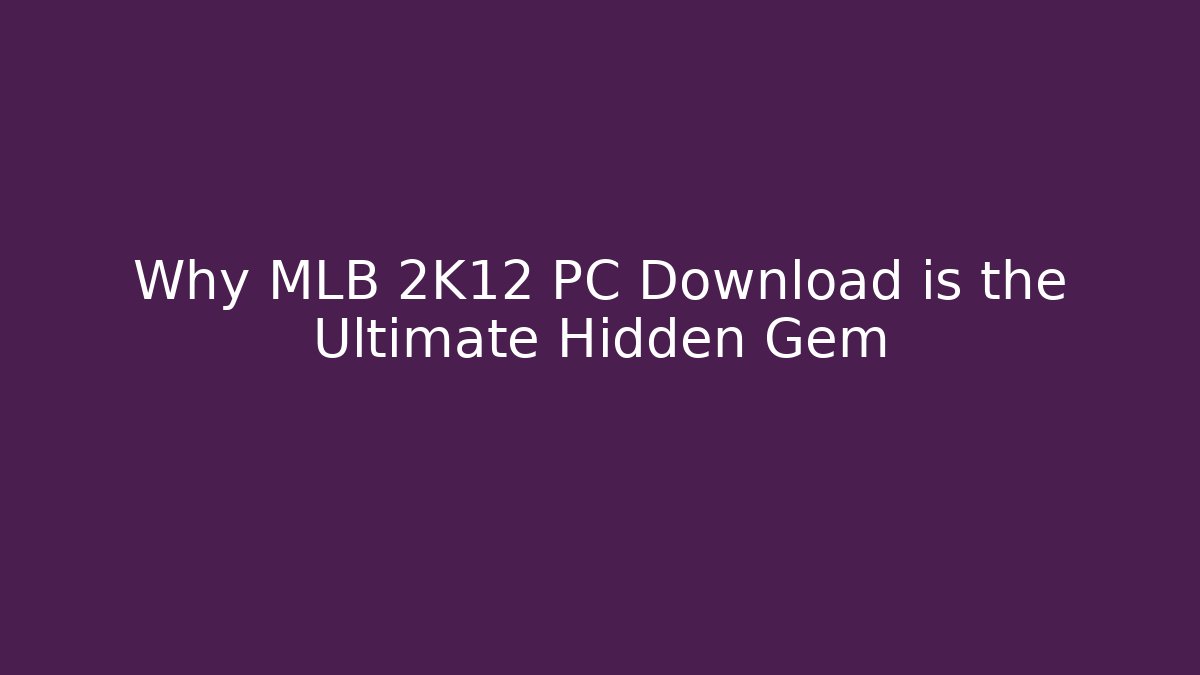 Why MLB 2K12 PC Download is the Ultimate Hidden Gem