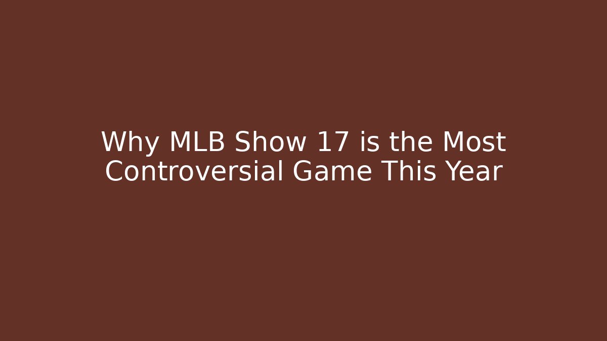Why MLB Show 17 is the Most Controversial Game This Year