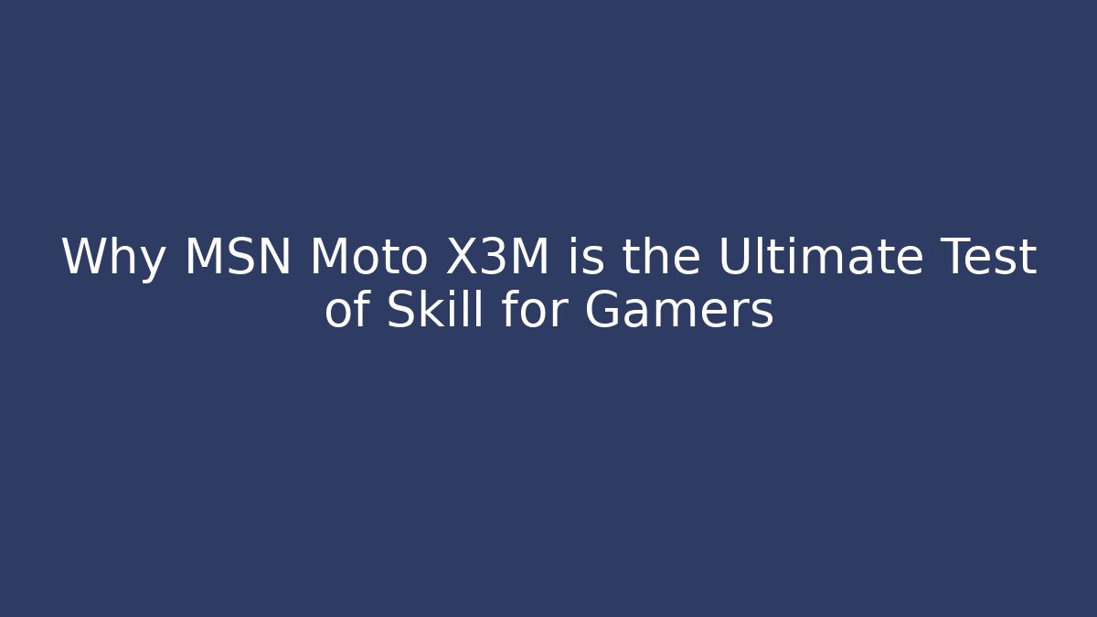 Why MSN Moto X3M is the Ultimate Test of Skill for Gamers