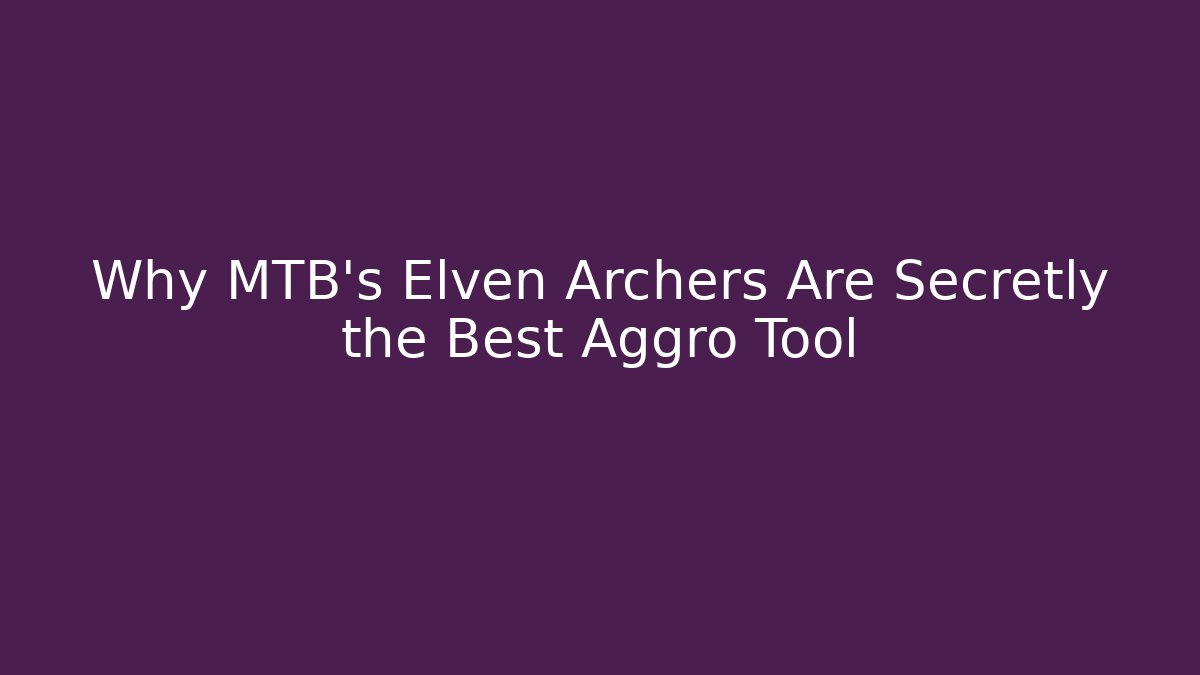 Why MTB's Elven Archers Are Secretly the Best Aggro Tool - Critter Realm