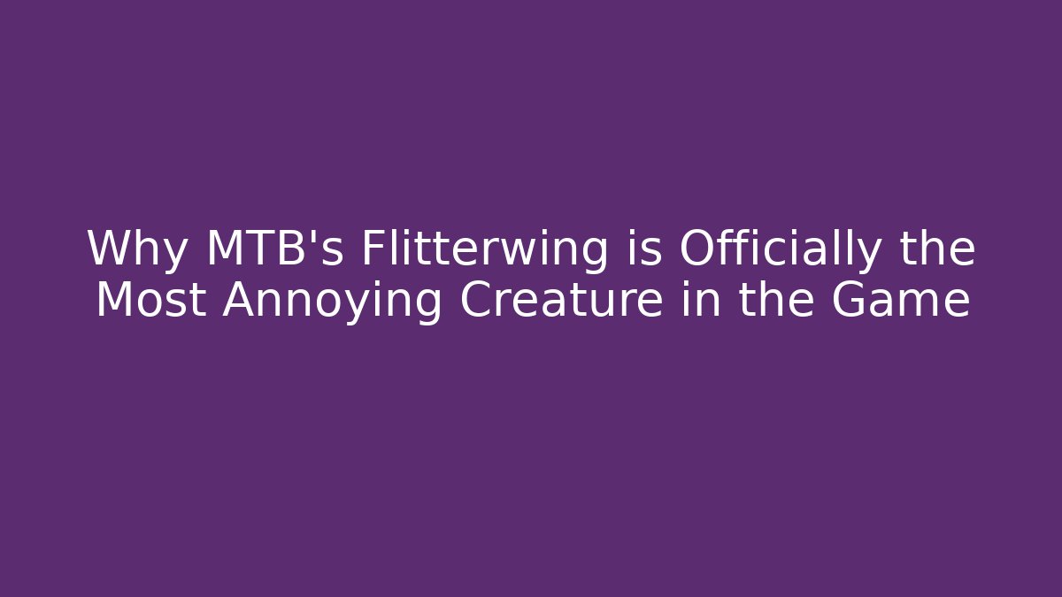 Why MTB's Flitterwing is Officially the Most Annoying Creature in the Game