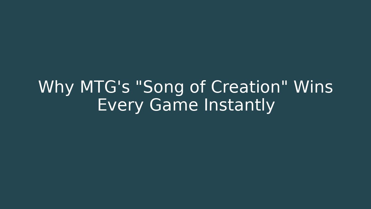 Why MTG's "Song of Creation" Wins Every Game Instantly