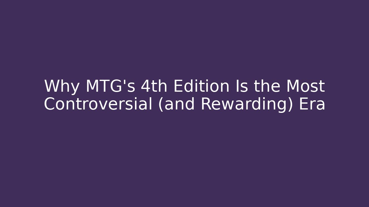 Why MTG's 4th Edition Is the Most Controversial (and Rewarding) Era