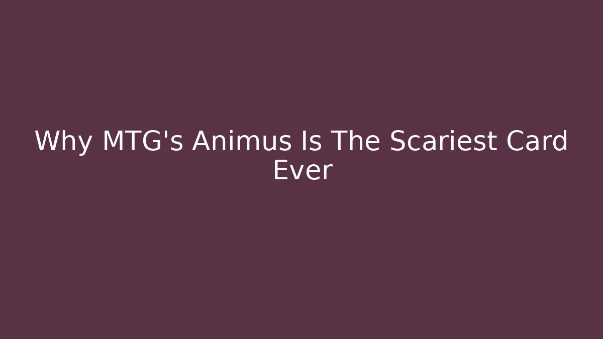 Why MTG's Animus Is The Scariest Card Ever