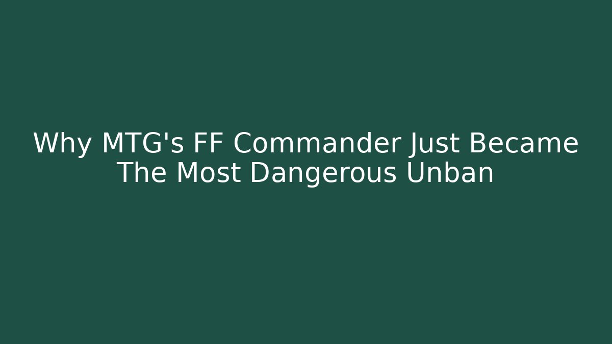 Why MTG's FF Commander Just Became The Most Dangerous Unban