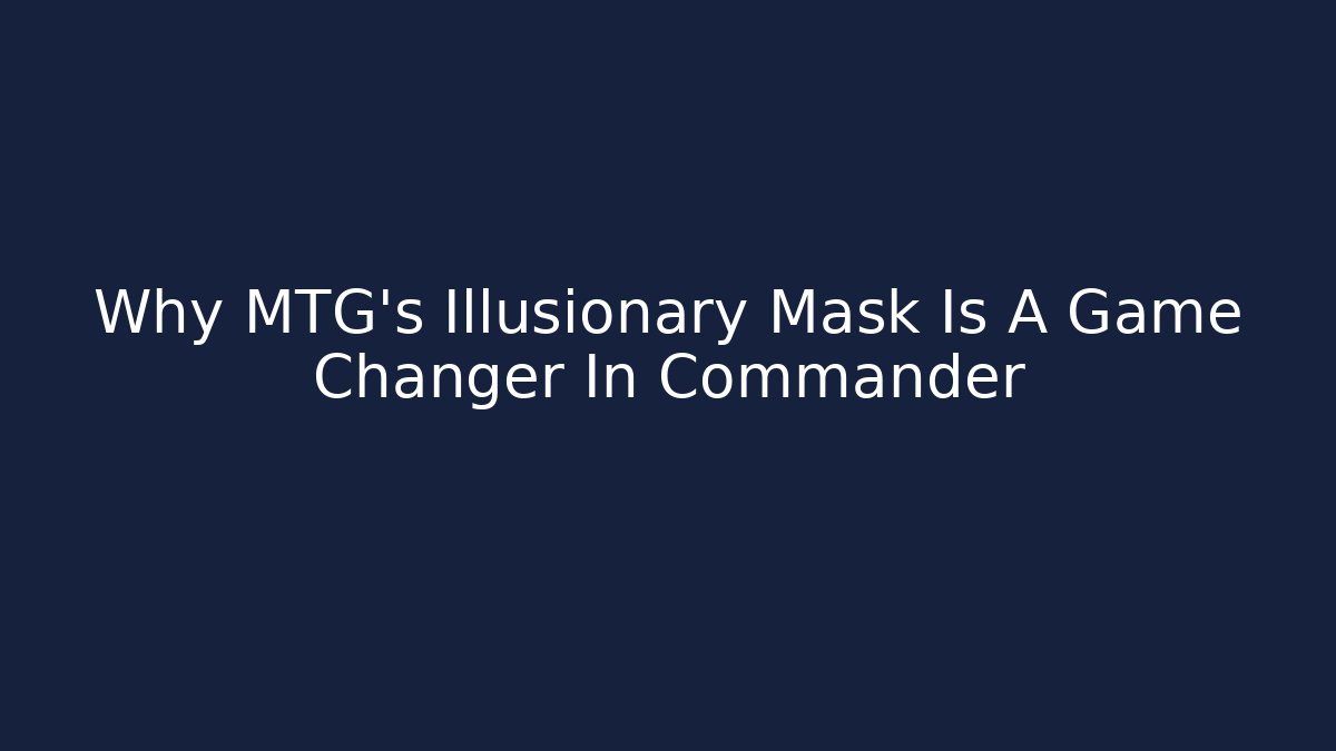 Why MTG's Illusionary Mask Is A Game Changer In Commander
