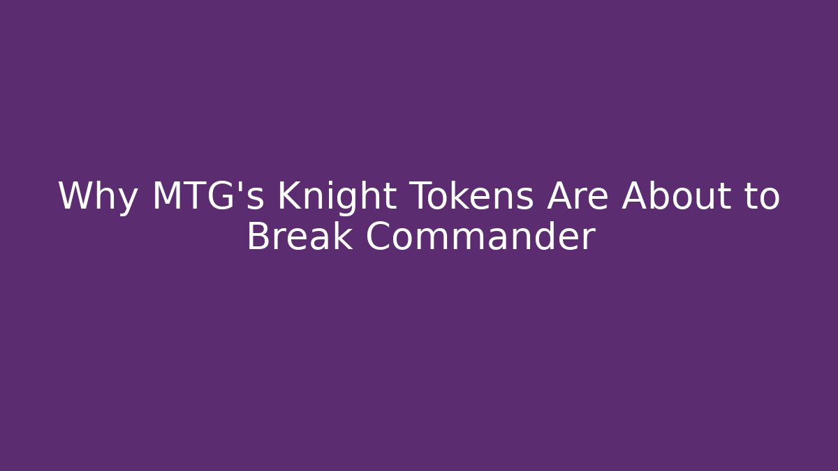 Why MTG's Knight Tokens Are About to Break Commander - Critter Realm