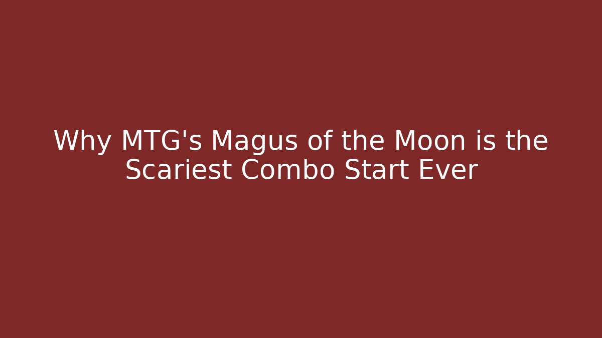 Why MTG's Magus of the Moon is the Scariest Combo Start Ever
