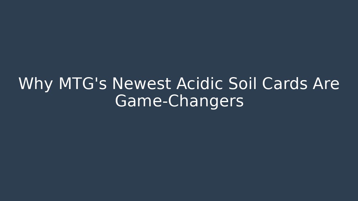 Why MTG's Newest Acidic Soil Cards Are Game-Changers