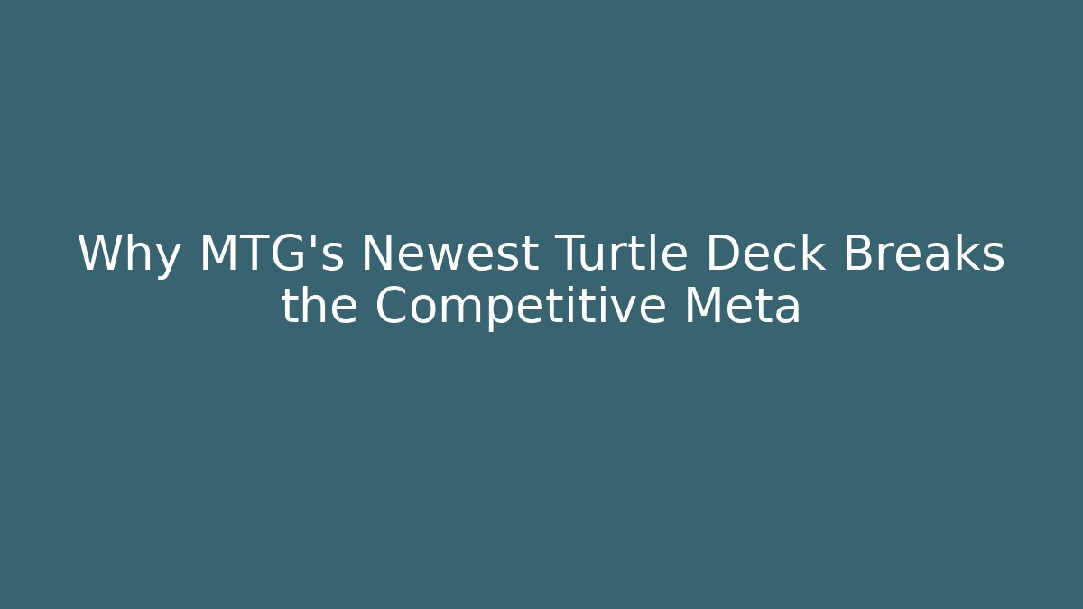 Why MTG's Newest Turtle Deck Breaks the Competitive Meta