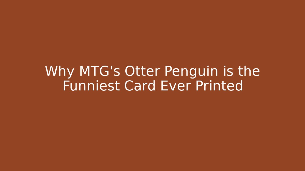Why MTG's Otter Penguin is the Funniest Card Ever Printed