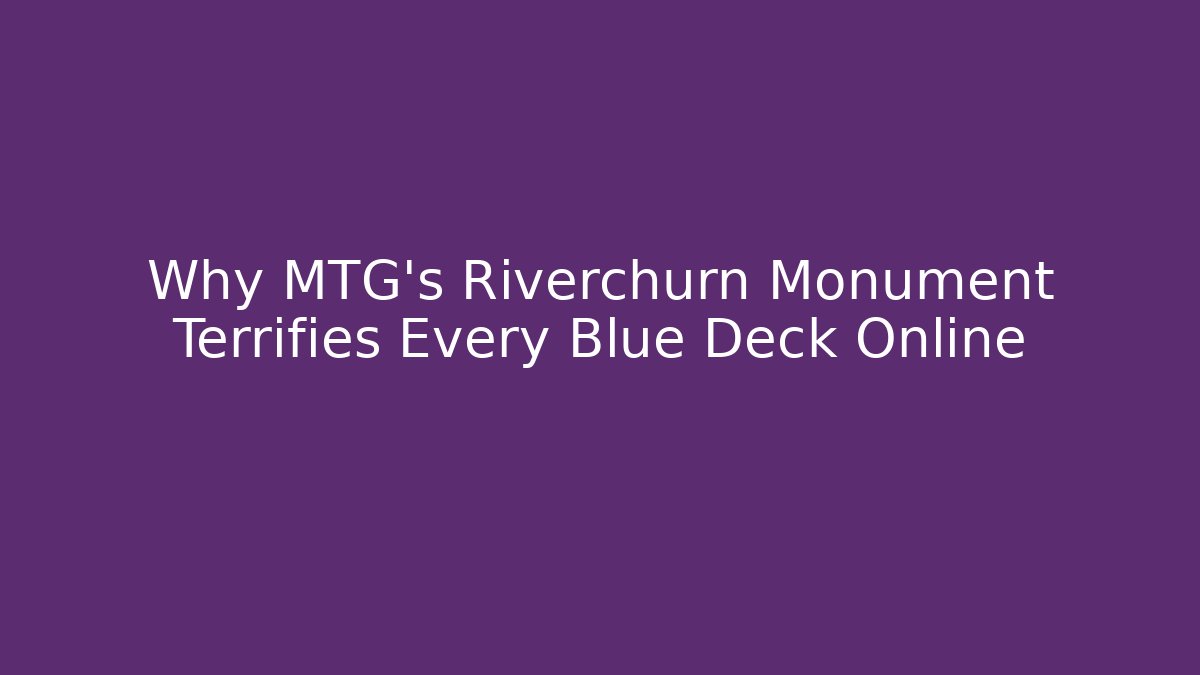 Why MTG's Riverchurn Monument Terrifies Every Blue Deck Online