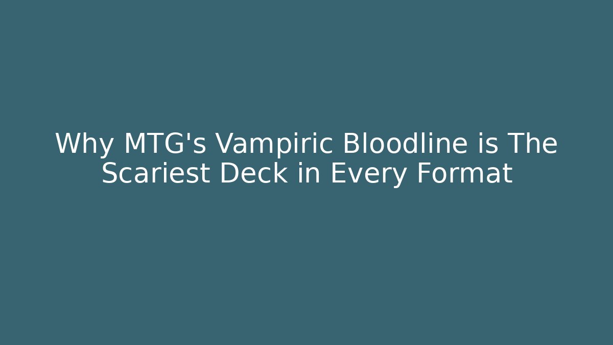 Why MTG's Vampiric Bloodline is The Scariest Deck in Every Format