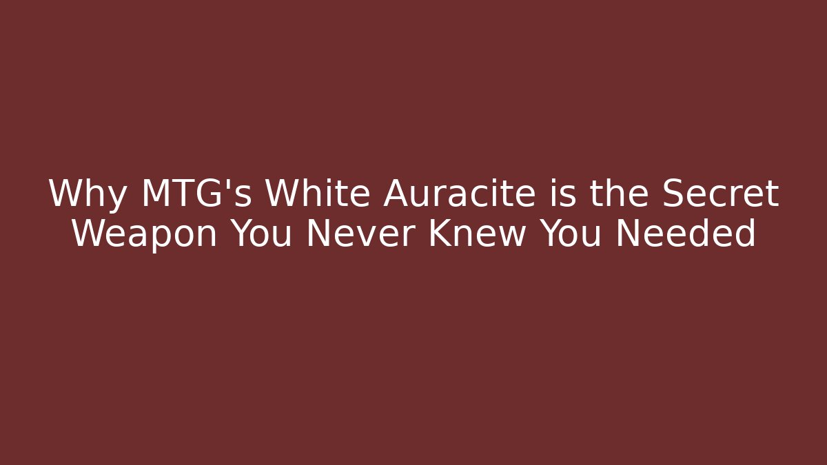 Why MTG's White Auracite is the Secret Weapon You Never Knew You Needed