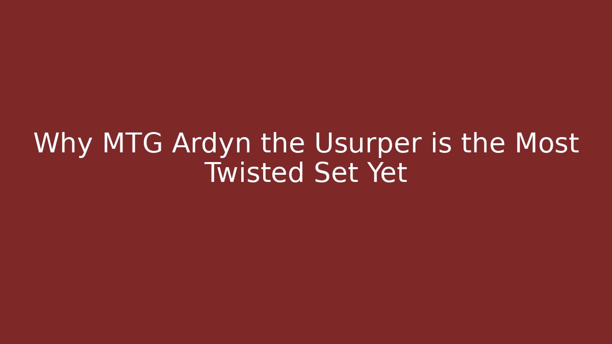 Why MTG Ardyn the Usurper is the Most Twisted Set Yet