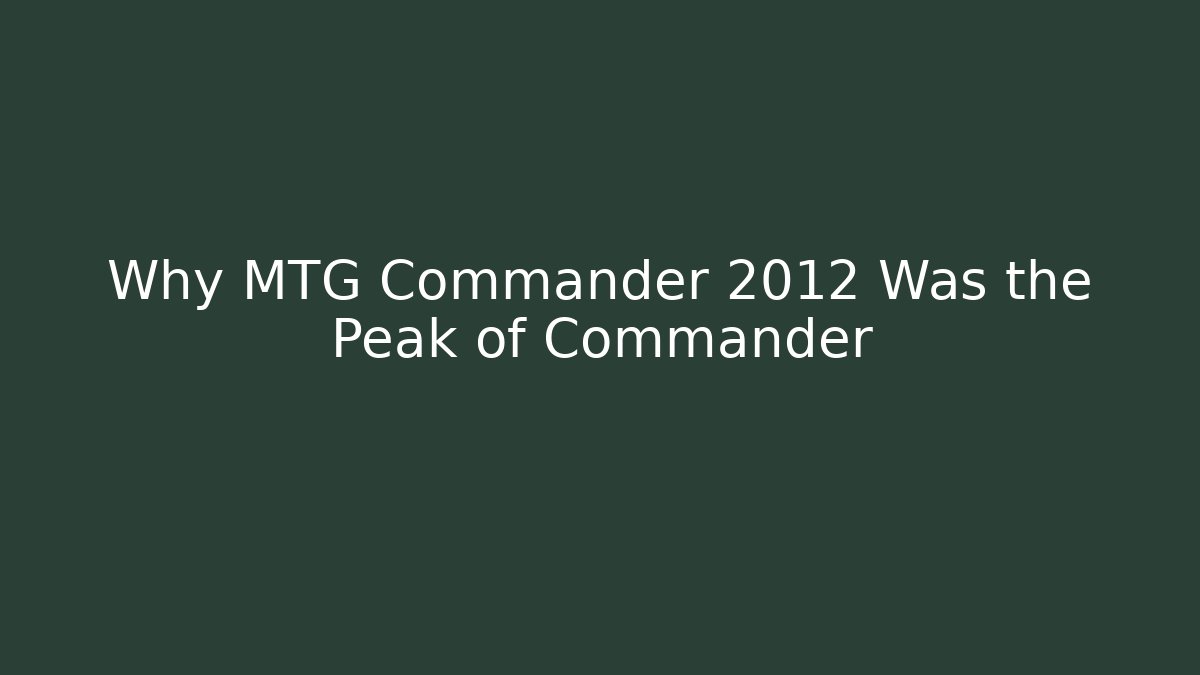 Why MTG Commander 2012 Was the Peak of Commander - Critter Realm