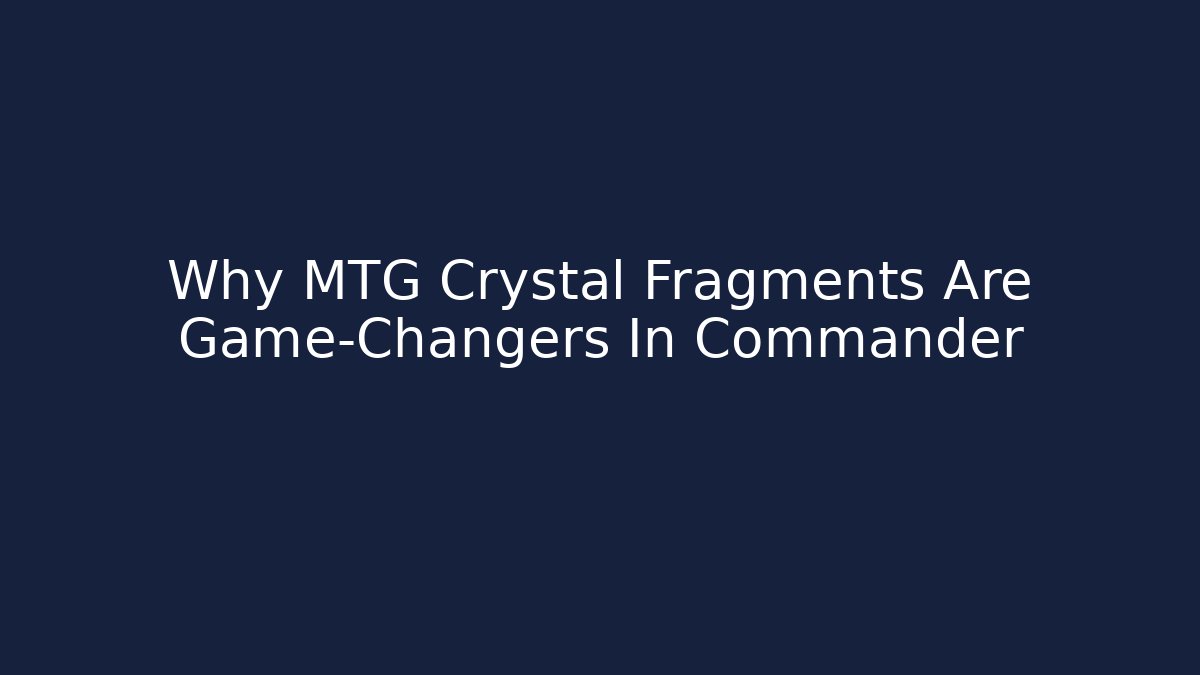 Why MTG Crystal Fragments Are Game-Changers In Commander