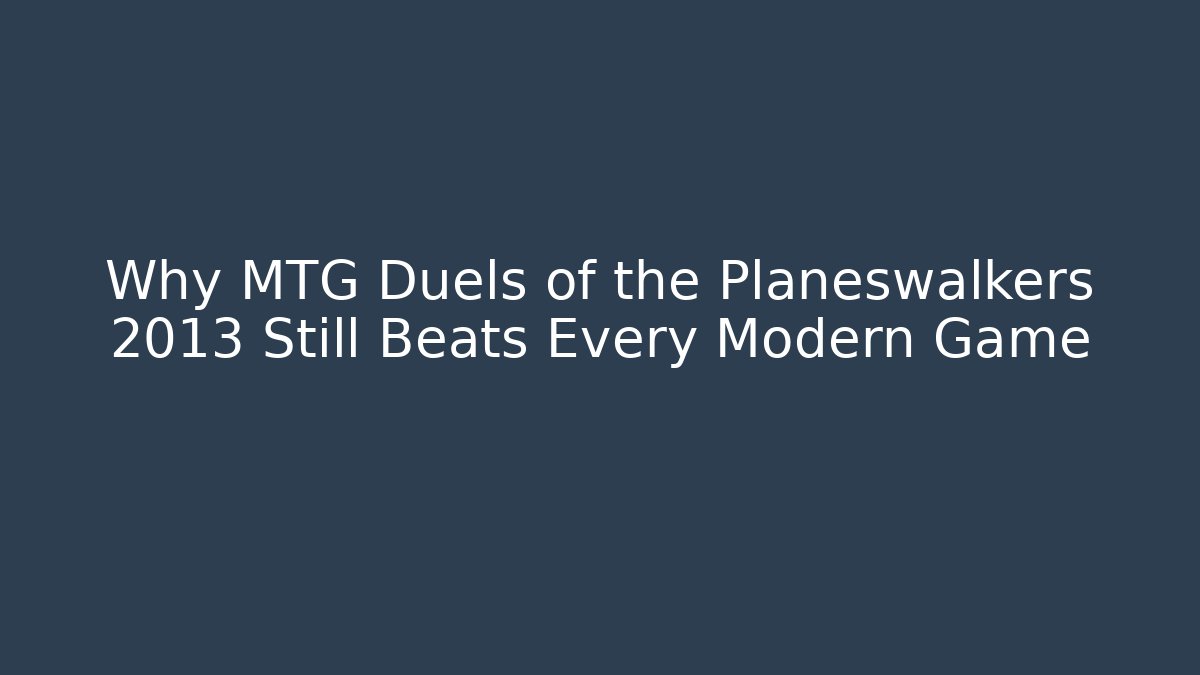 Why MTG Duels of the Planeswalkers 2013 Still Beats Every Modern Game