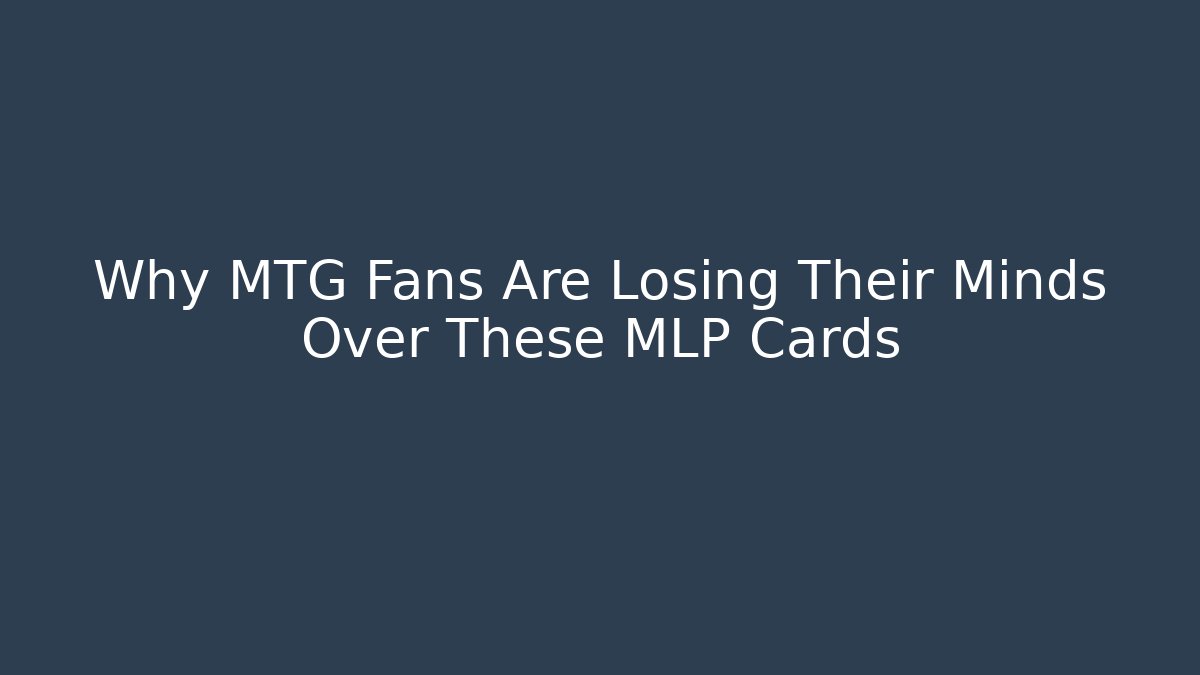 Why MTG Fans Are Losing Their Minds Over These MLP Cards - Critter Realm