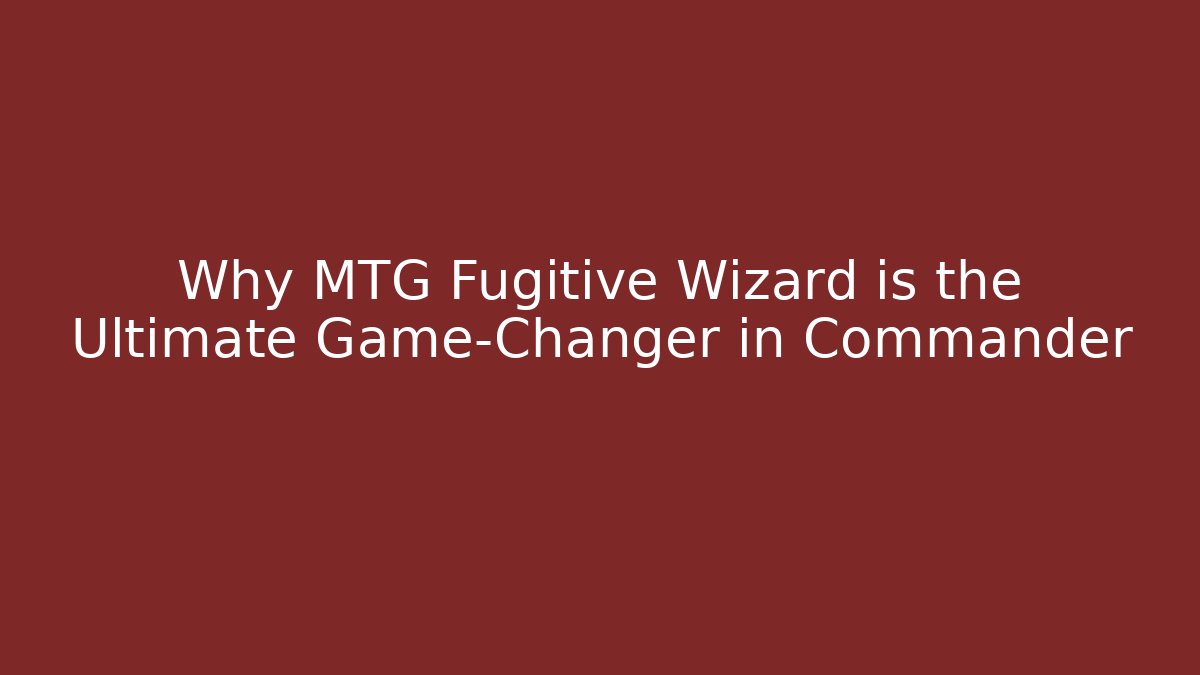 Why MTG Fugitive Wizard is the Ultimate Game-Changer in Commander - Critter Realm