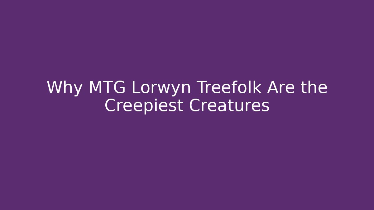 Why MTG Lorwyn Treefolk Are the Creepiest Creatures - Critter Realm