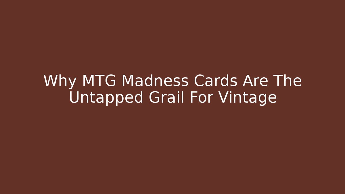 Why MTG Madness Cards Are The Untapped Grail For Vintage - Critter Realm