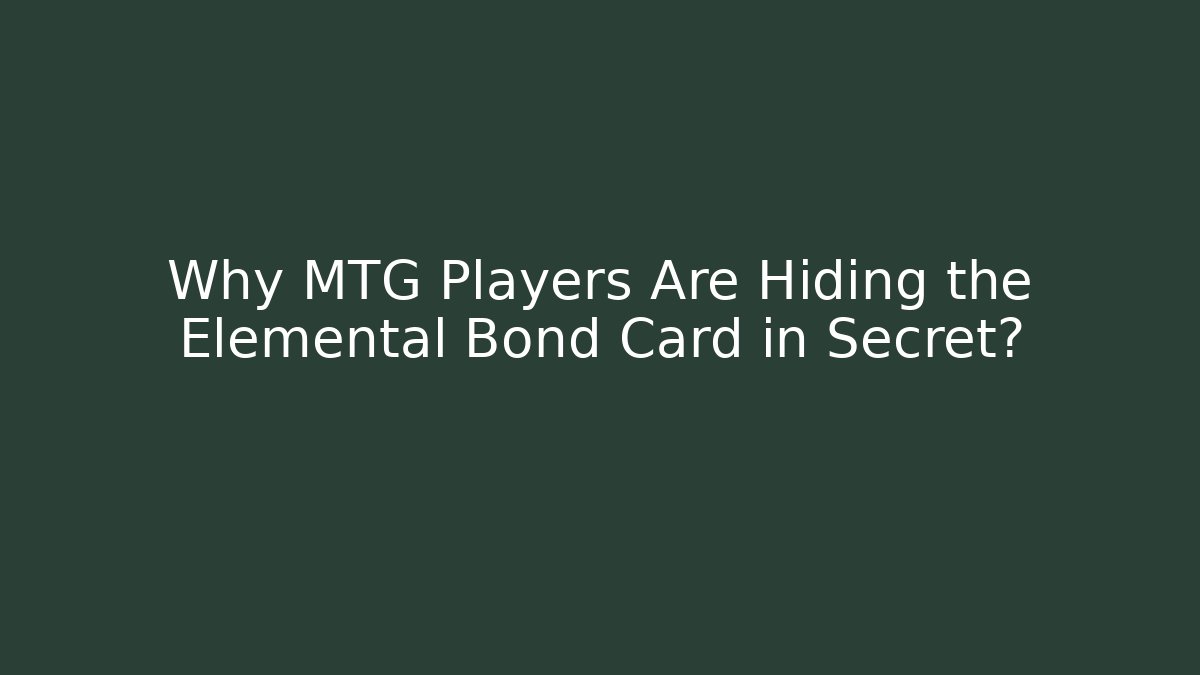 Why MTG Players Are Hiding the Elemental Bond Card in Secret?