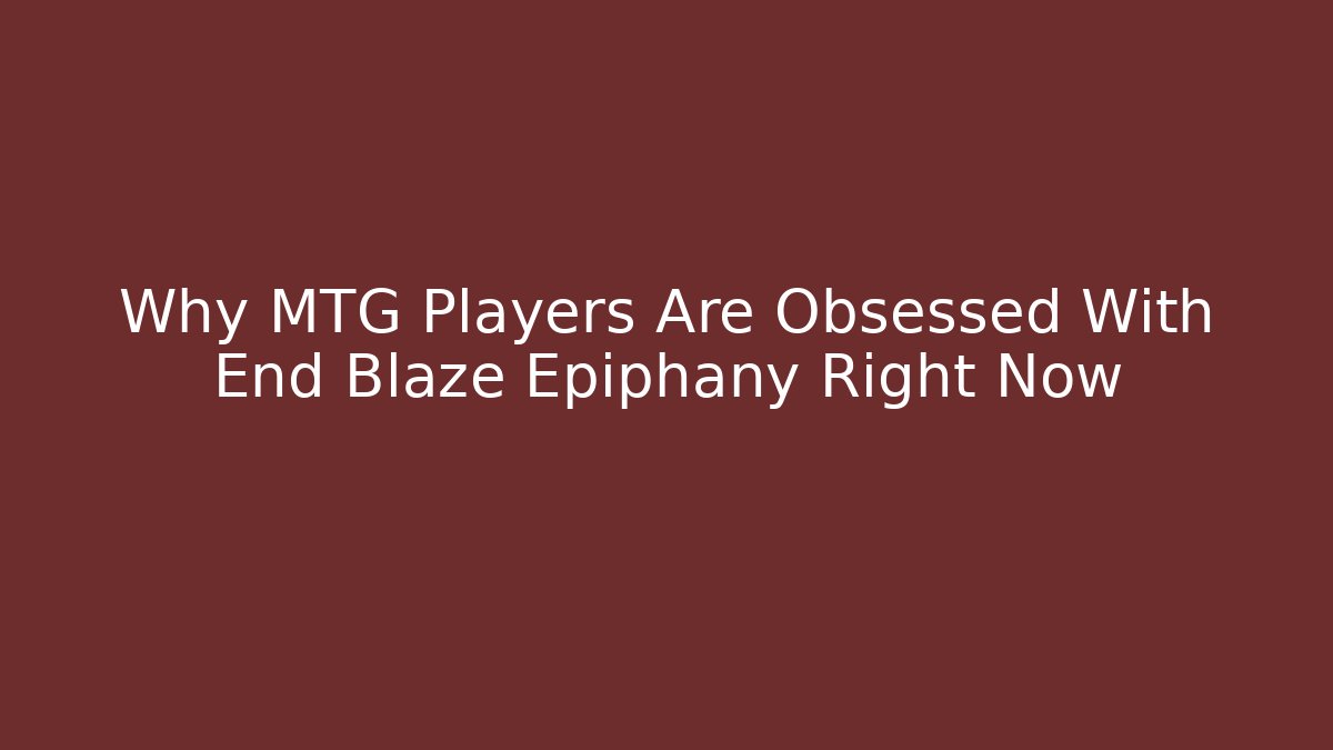 Why MTG Players Are Obsessed With End Blaze Epiphany Right Now
